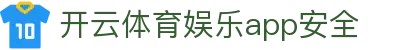 开云·体育（官网）APP下载 - KAIYUN SPORTS